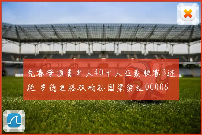先赛登顶青年人40十人亚泰联赛3连胜 罗德里格双响孙国梁染红0000644